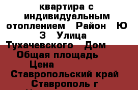 квартира с индивидуальным отоплением › Район ­ Ю/З › Улица ­ Тухачевского › Дом ­ 26/ › Общая площадь ­ 60 › Цена ­ 2 550 000 - Ставропольский край, Ставрополь г. Недвижимость » Квартиры продажа   . Ставропольский край